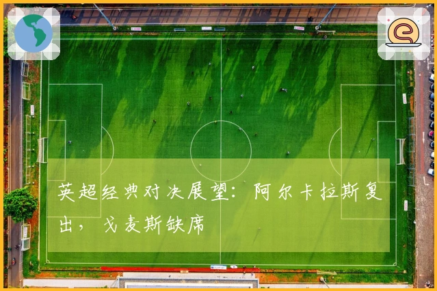 英超经典对决展望：阿尔卡拉斯复出，戈麦斯缺席