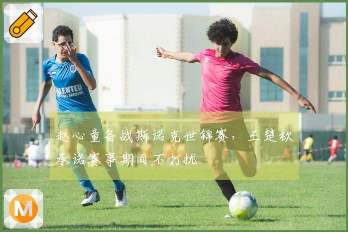 赵心童备战斯诺克世锦赛，王楚钦承诺赛事期间不打扰