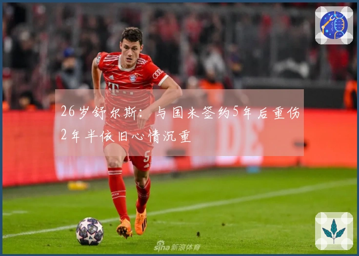 26岁舒尔斯：与国米签约5年后重伤2年半依旧心情沉重
