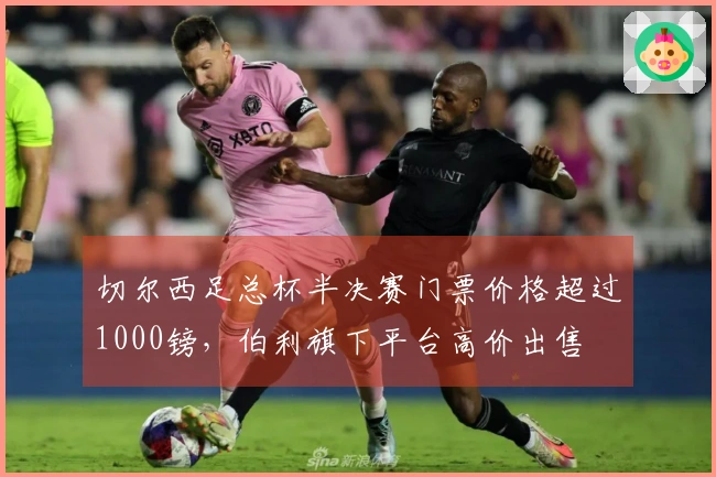 切尔西足总杯半决赛门票价格超过1000镑，伯利旗下平台高价出售