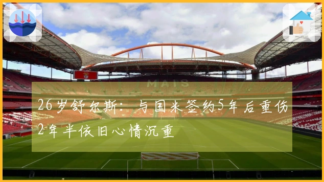 26岁舒尔斯：与国米签约5年后重伤2年半依旧心情沉重