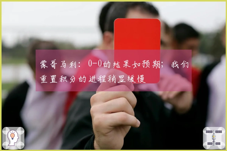 蒙哥马利：0-0的结果如预期；我们重置积分的进程稍显缓慢