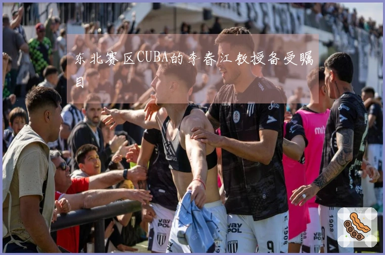 东北赛区CUBA的李春江教授备受瞩目