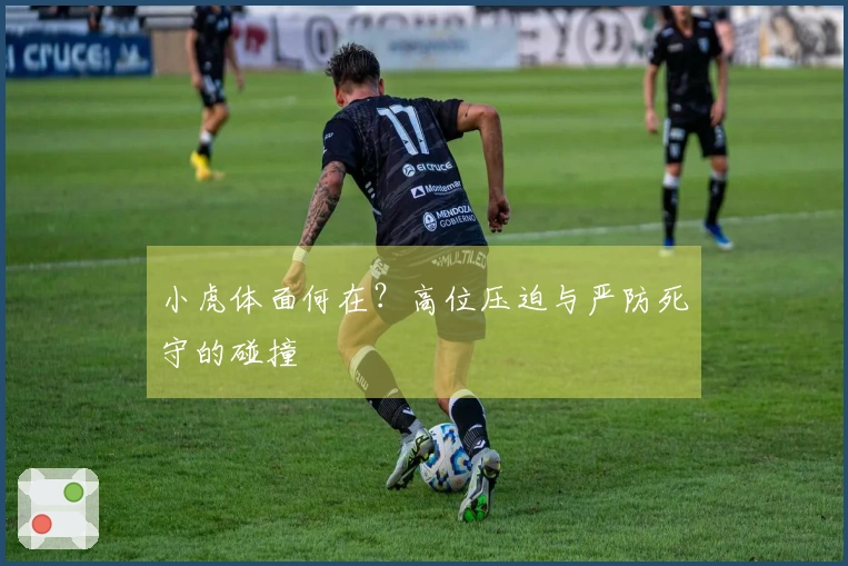 小虎体面何在？高位压迫与严防死守的碰撞