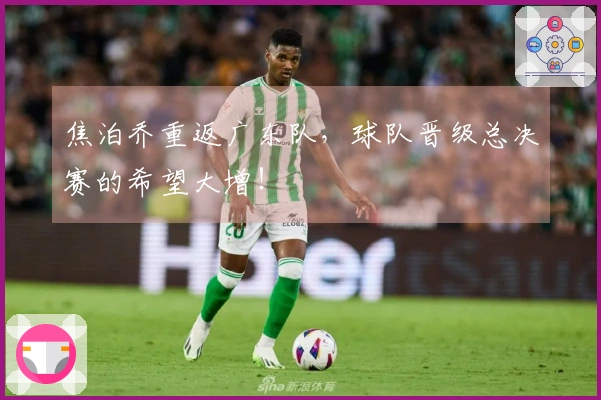 焦泊乔重返广东队，球队晋级总决赛的希望大增！