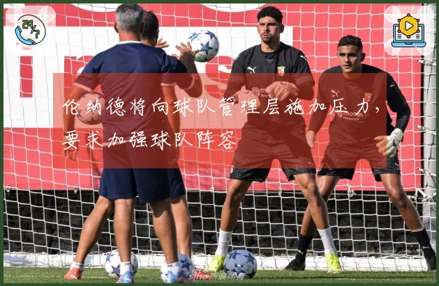 伦纳德将向球队管理层施加压力，要求加强球队阵容