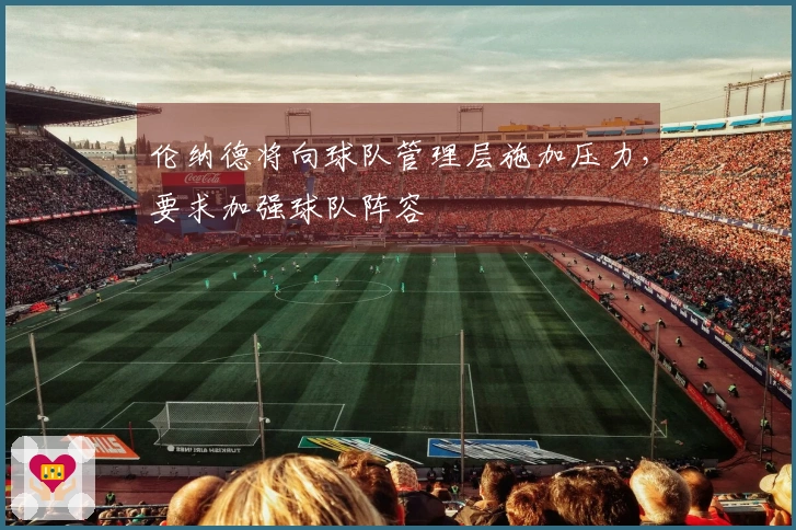 伦纳德将向球队管理层施加压力，要求加强球队阵容