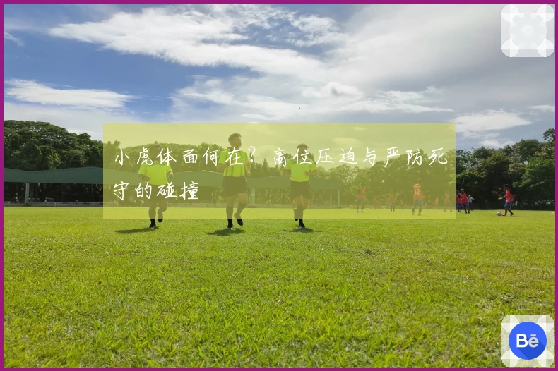 小虎体面何在？高位压迫与严防死守的碰撞